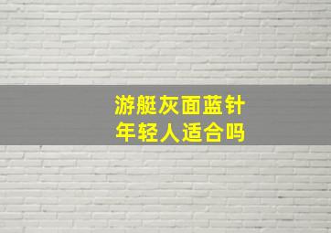 游艇灰面蓝针 年轻人适合吗